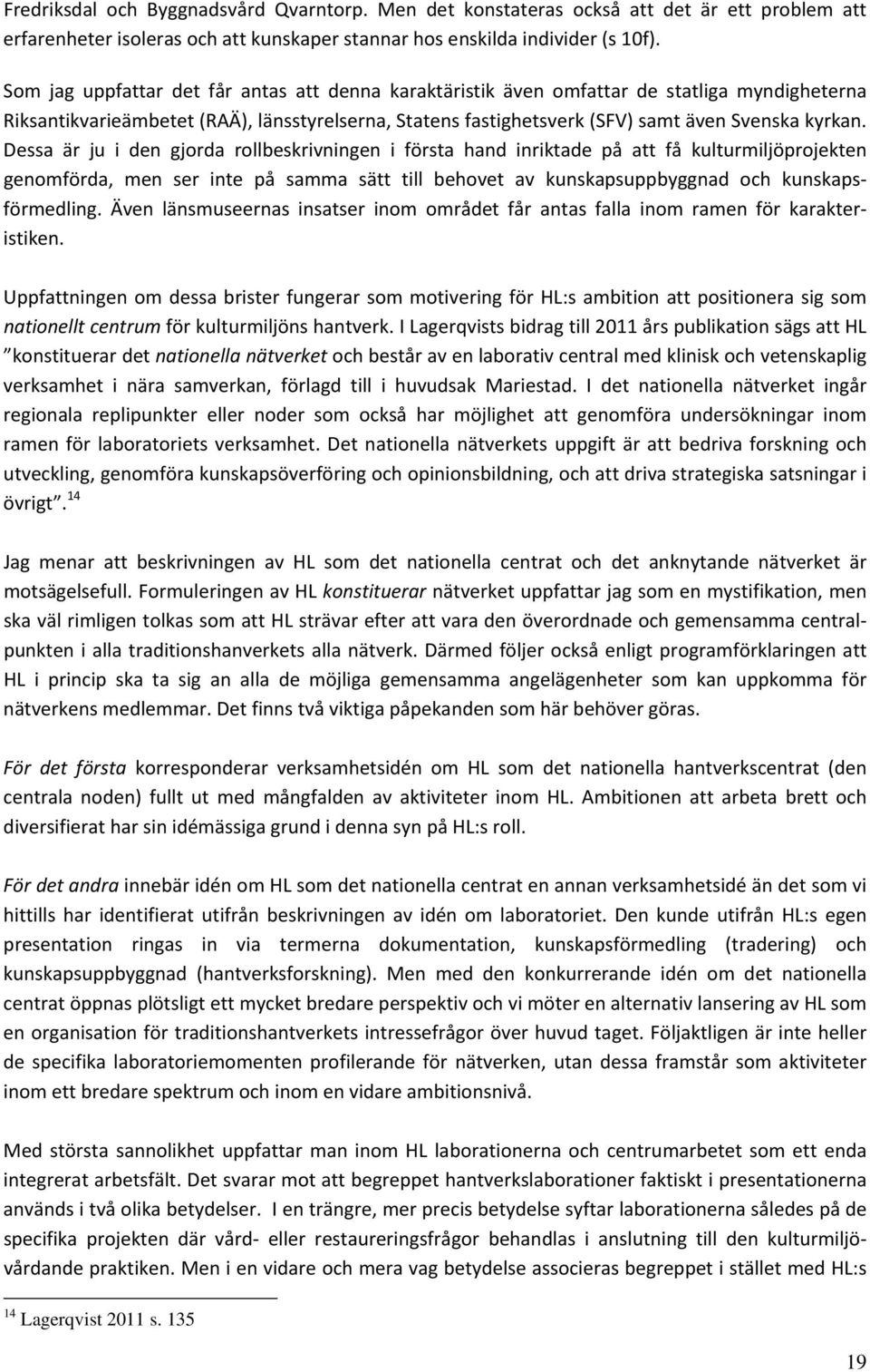 Dessa är ju i den gjorda rollbeskrivningen i första hand inriktade på att få kulturmiljöprojekten genomförda, men ser inte på samma sätt till behovet av kunskapsuppbyggnad och kunskapsförmedling.