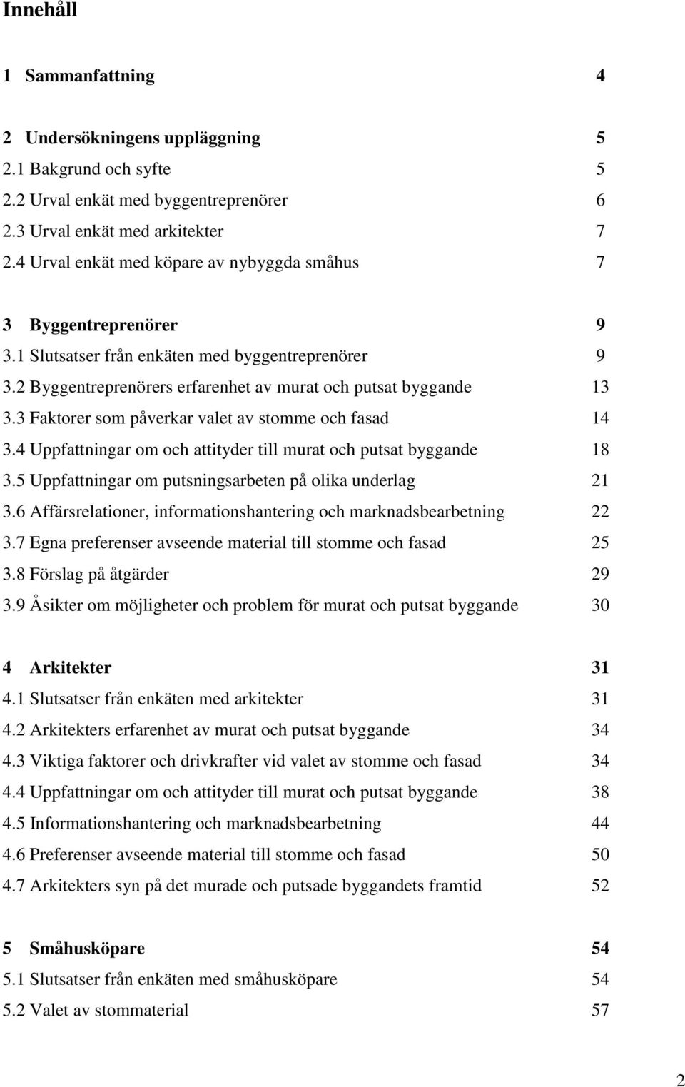 3 Faktorer som påverkar valet av stomme och fasad 14 3.4 Uppfattningar om och attityder till murat och putsat byggande 18 3.5 Uppfattningar om putsningsarbeten på olika underlag 21 3.