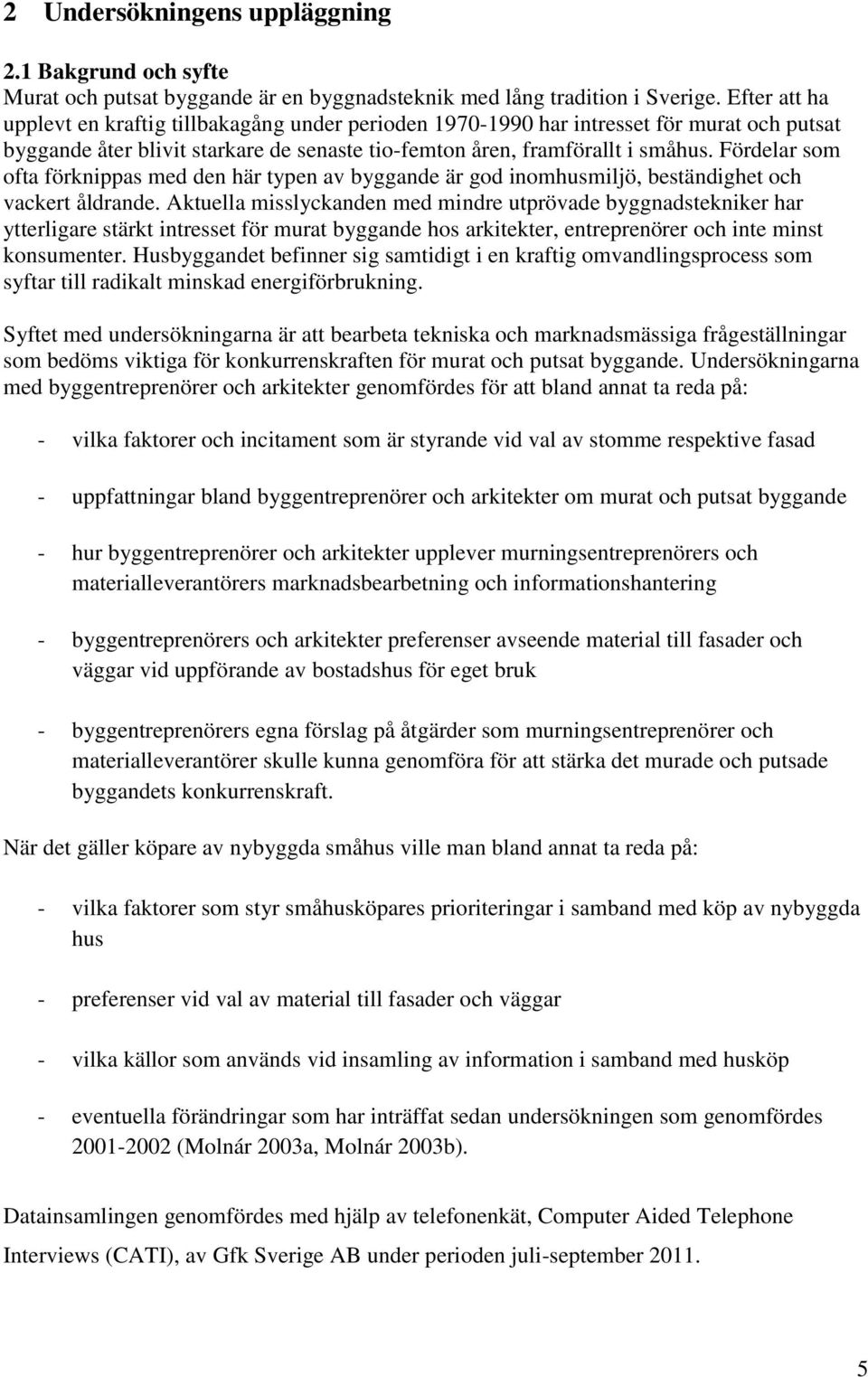 Fördelar som ofta förknippas med den här typen av byggande är god inomhusmiljö, beständighet och vackert åldrande.