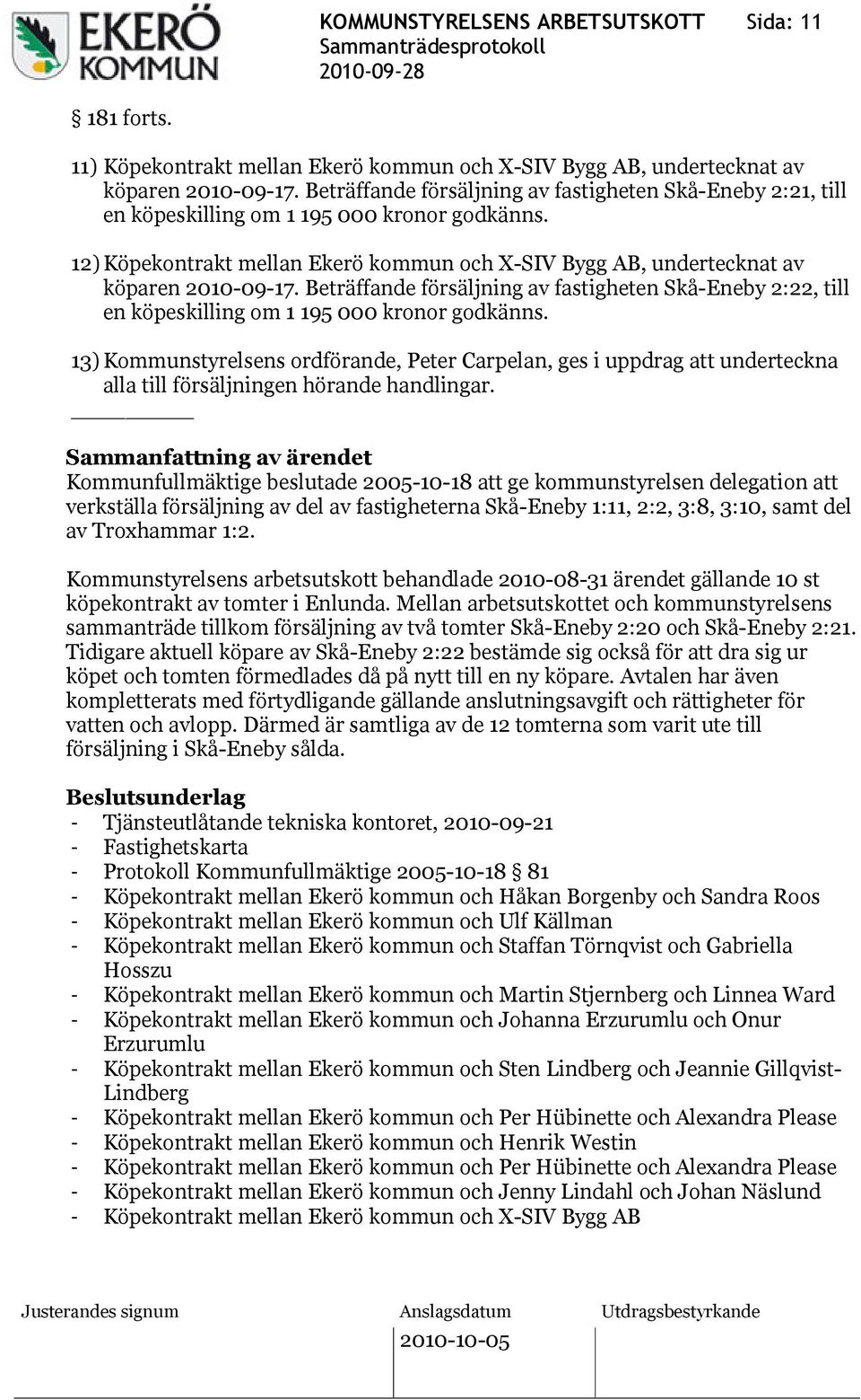 Beträffande försäljning av fastigheten Skå-Eneby 2:22, till en köpeskilling om 1 195 000 kronor godkänns.