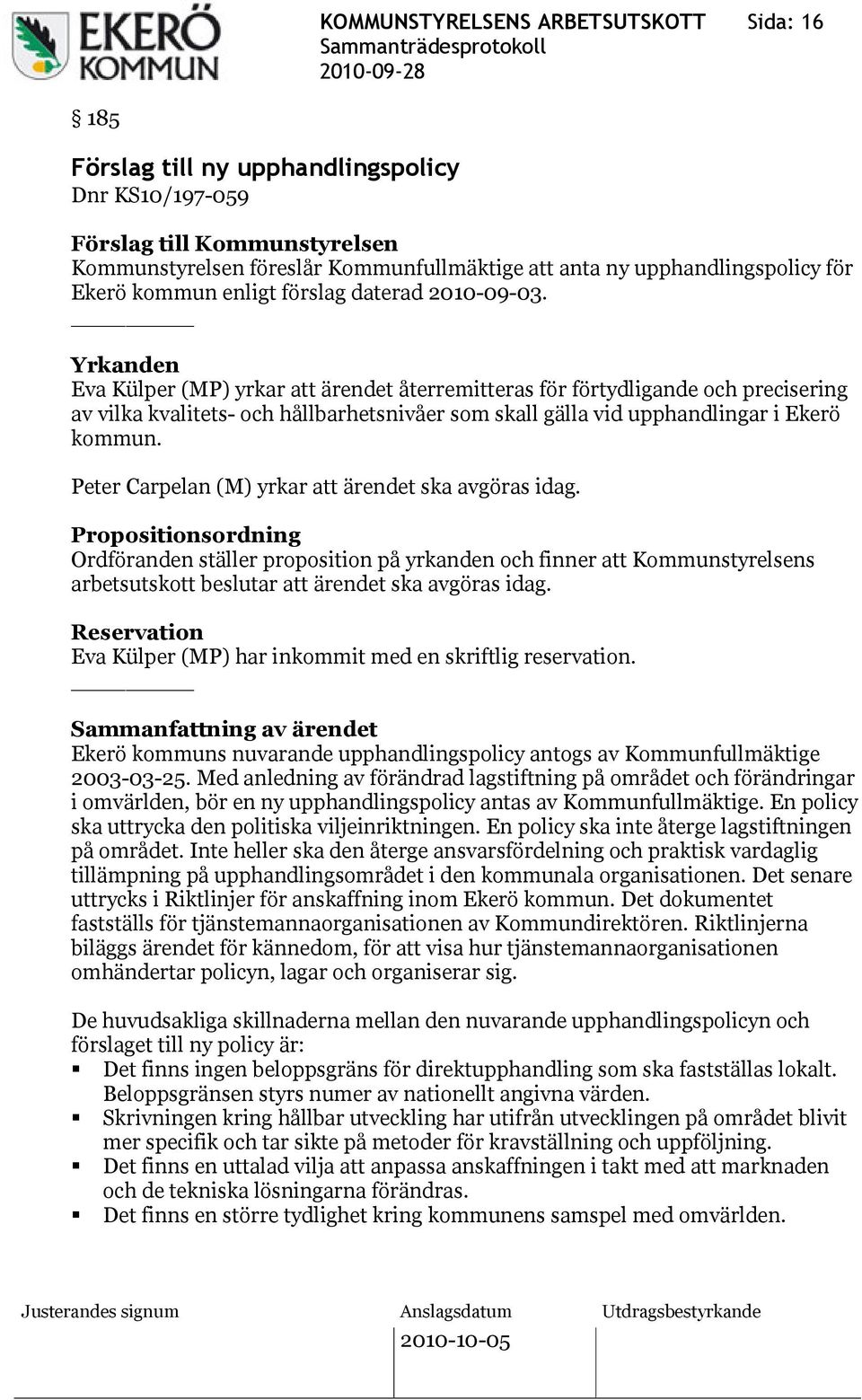 Yrkanden Eva Külper (MP) yrkar att ärendet återremitteras för förtydligande och precisering av vilka kvalitets- och hållbarhetsnivåer som skall gälla vid upphandlingar i Ekerö kommun.