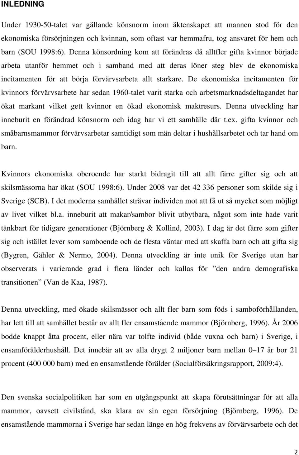 starkare. De ekonomiska incitamenten för kvinnors förvärvsarbete har sedan 1960-talet varit starka och arbetsmarknadsdeltagandet har ökat markant vilket gett kvinnor en ökad ekonomisk maktresurs.