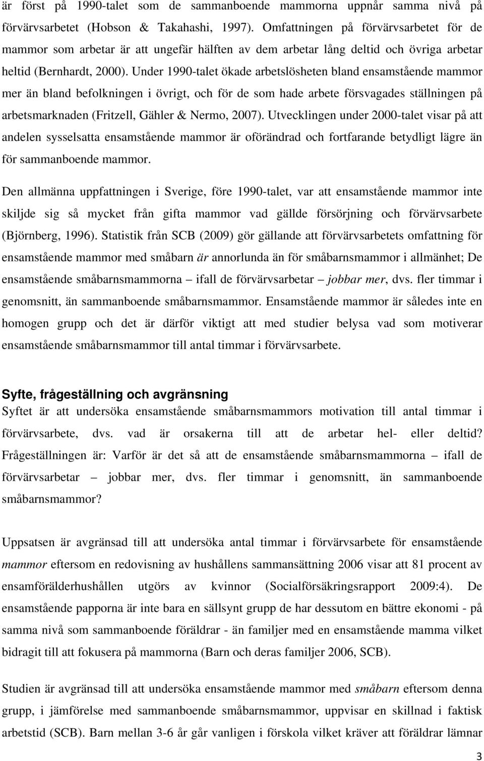Under 1990-talet ökade arbetslösheten bland ensamstående mammor mer än bland befolkningen i övrigt, och för de som hade arbete försvagades ställningen på arbetsmarknaden (Fritzell, Gähler & Nermo,