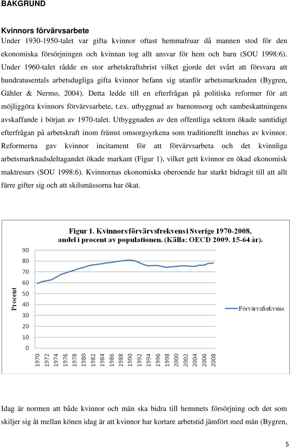 Detta ledde till en efterfrågan på politiska reformer för att möjliggöra kvinnors förvärvsarbete, t.ex. utbyggnad av barnomsorg och sambeskattningens avskaffande i början av 1970-talet.