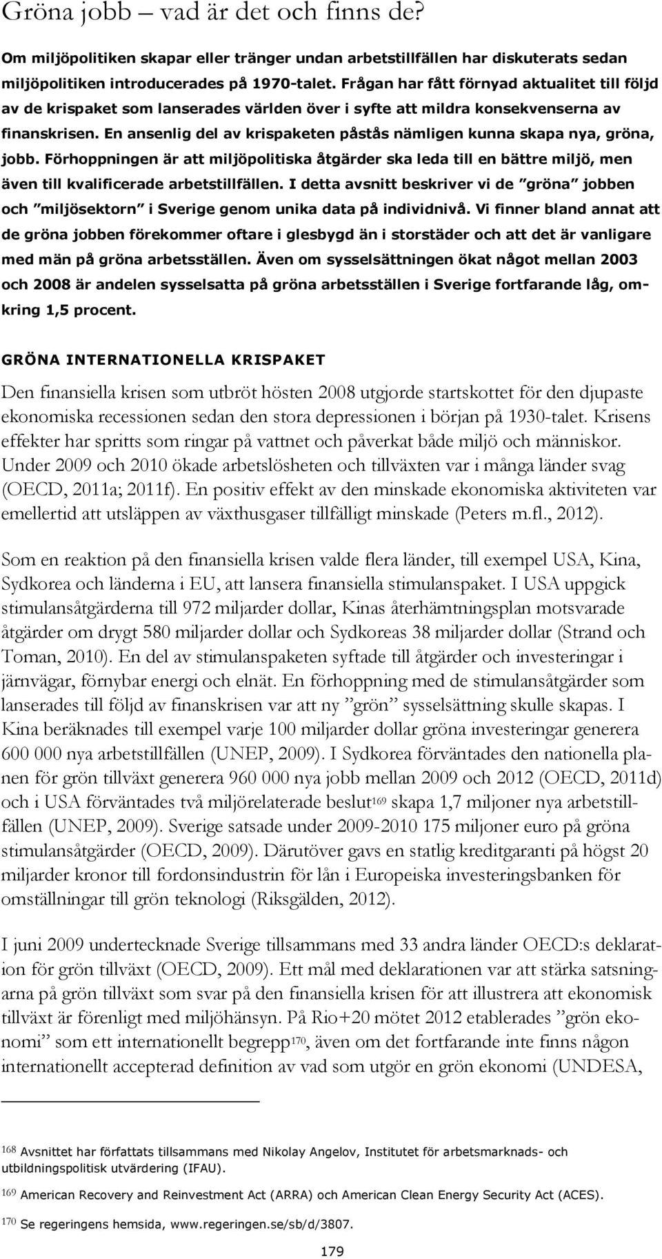 En ansenlig del av krispaketen påstås nämligen kunna skapa nya, gröna, jobb. Förhoppningen är att miljöpolitiska åtgärder ska leda till en bättre miljö, men även till kvalificerade arbetstillfällen.