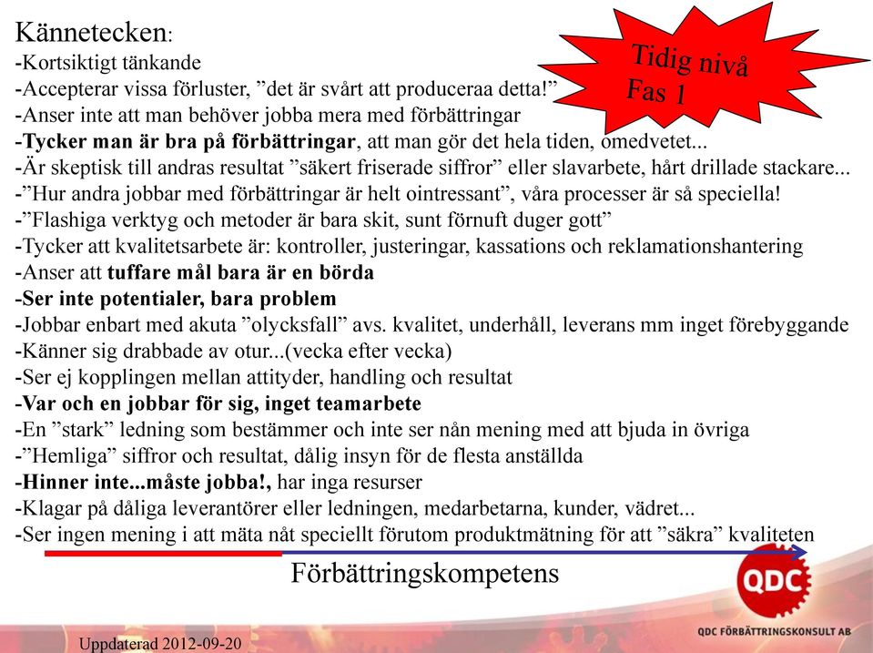 .. -Är skeptisk till andras resultat säkert friserade siffror eller slavarbete, hårt drillade stackare... - Hur andra jobbar med förbättringar är helt ointressant, våra processer är så speciella!