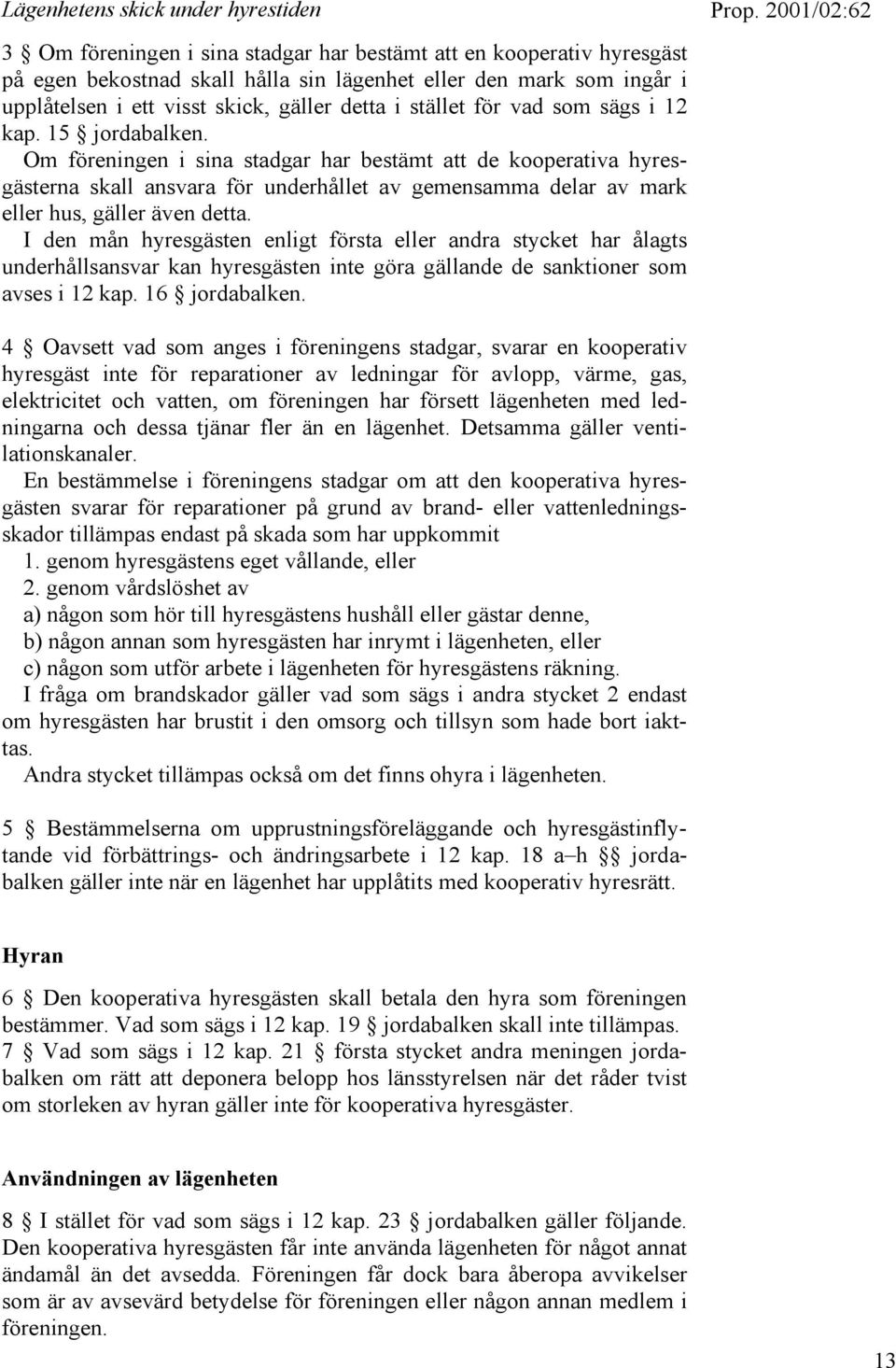 Om föreningen i sina stadgar har bestämt att de kooperativa hyresgästerna skall ansvara för underhållet av gemensamma delar av mark eller hus, gäller även detta.