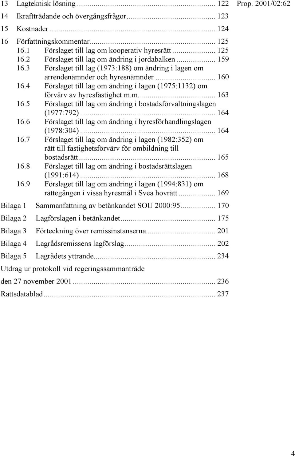 5 Förslaget till lag om ändring i bostadsförvaltningslagen (1977:792)... 164 16.6 Förslaget till lag om ändring i hyresförhandlingslagen (1978:304)... 164 16.7 Förslaget till lag om ändring i lagen (1982:352) om rätt till fastighetsförvärv för ombildning till bostadsrätt.