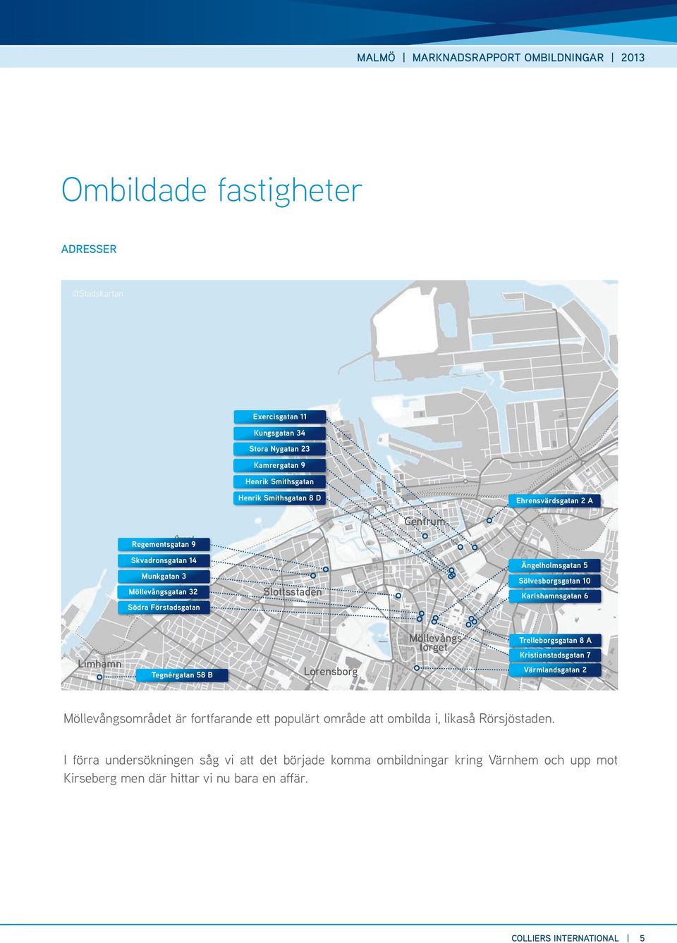 Karlshamnsgatan 6 limhamn Tegnérgatan 58 B lorensborg Möllevångstorget Trelleborgsgatan 8 A Kristianstadsgatan 7 Värmlandsgatan 2 Möllevångsområdet är fortfarande ett populärt område