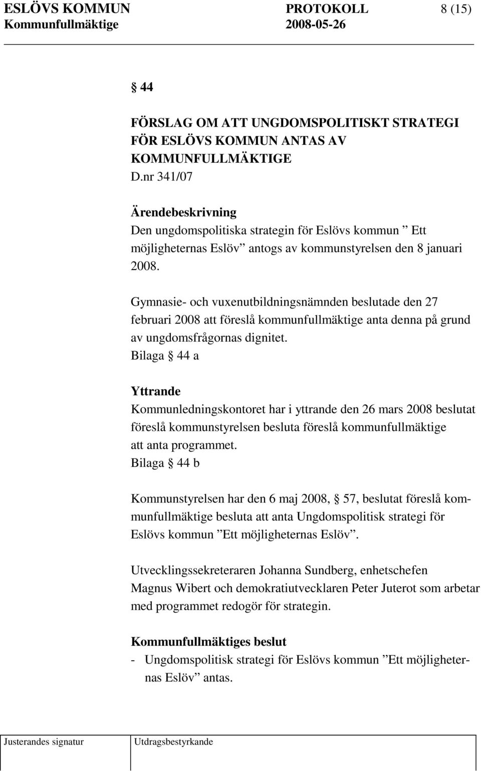 Gymnasie- och vuxenutbildningsnämnden beslutade den 27 februari 2008 att föreslå kommunfullmäktige anta denna på grund av ungdomsfrågornas dignitet.