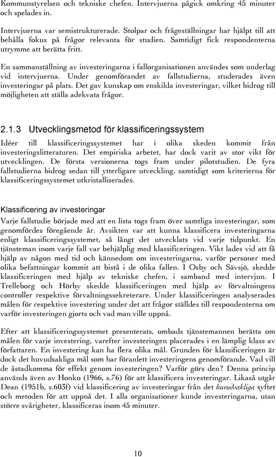 En sammanställning av investeringarna i fallorganisationen användes som underlag vid intervjuerna. Under genomförandet av fallstudierna, studerades även investeringar på plats.