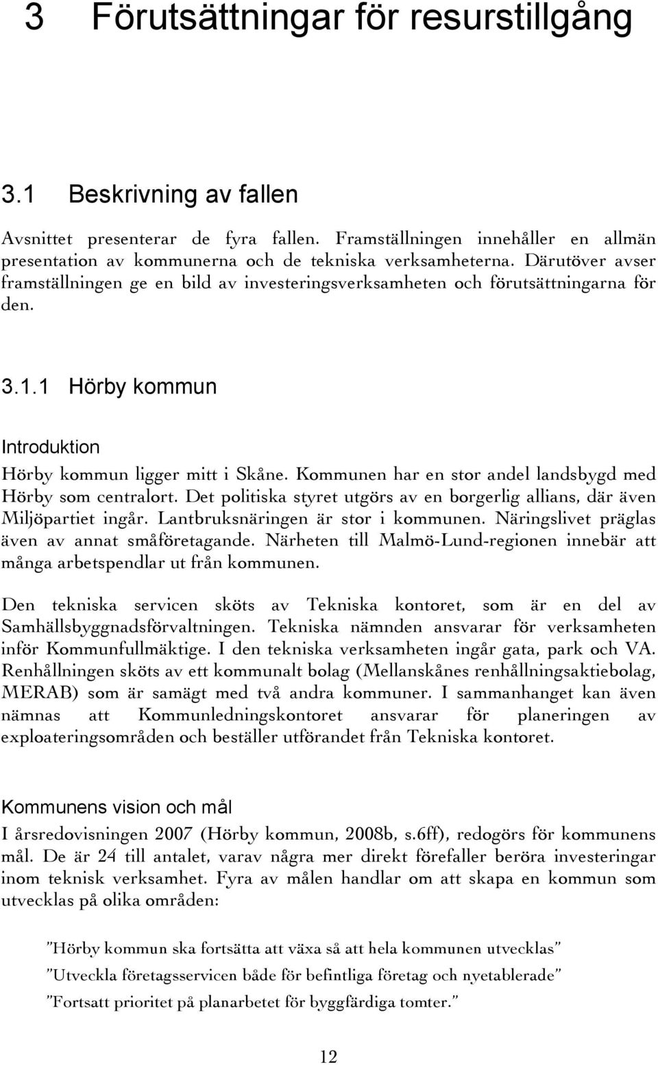 Kommunen har en stor andel landsbygd med Hörby som centralort. Det politiska styret utgörs av en borgerlig allians, där även Miljöpartiet ingår. Lantbruksnäringen är stor i kommunen.