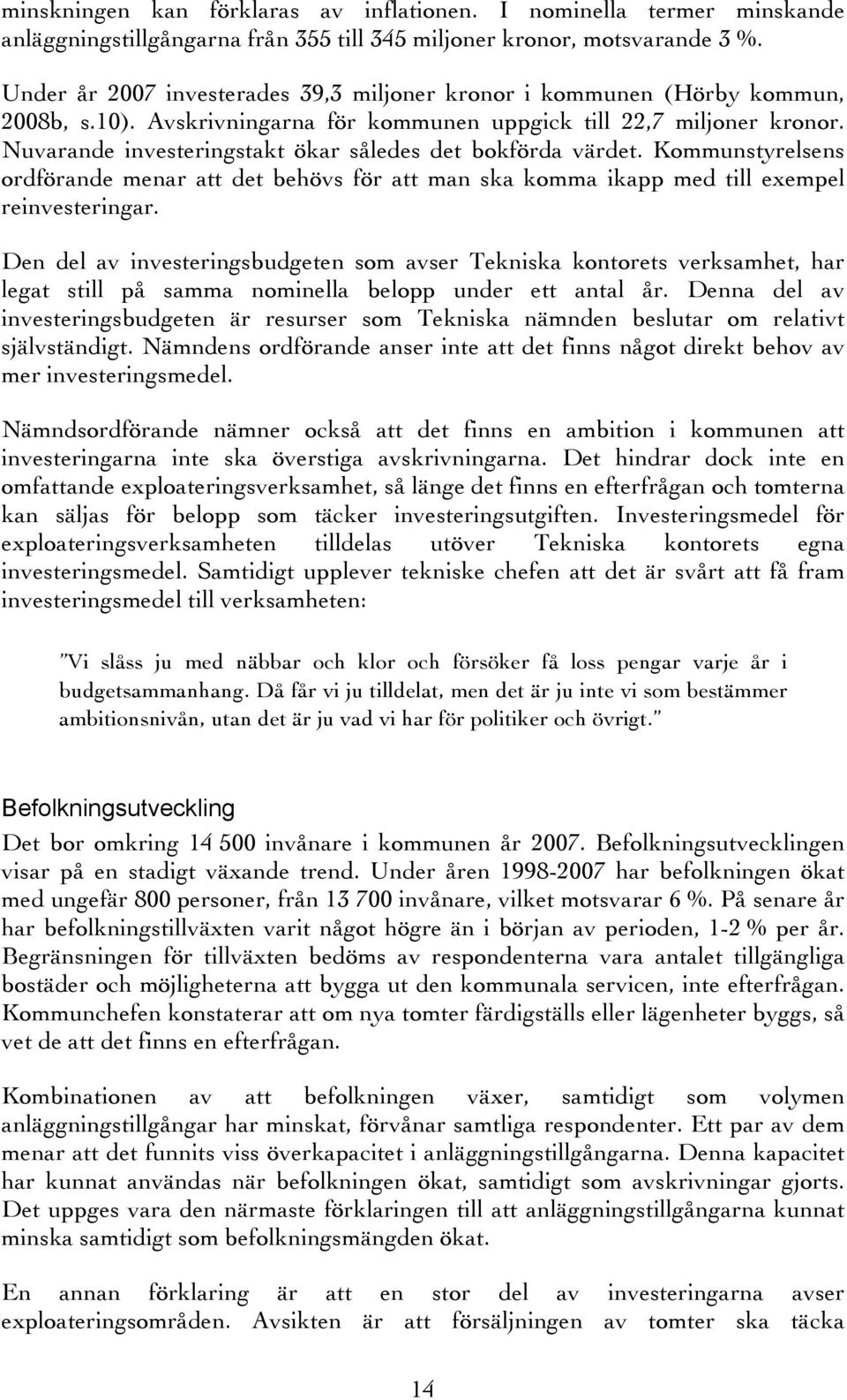 Nuvarande investeringstakt ökar således det bokförda värdet. Kommunstyrelsens ordförande menar att det behövs för att man ska komma ikapp med till exempel reinvesteringar.