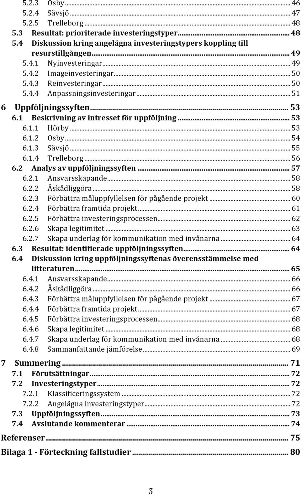 ..54 6.1.3 Sävsjö...55 6.1.4 Trelleborg...56 6.2 Analys av uppföljningssyften... 57 6.2.1 Ansvarsskapande...58 6.2.2 Åskådliggöra...58 6.2.3 Förbättra måluppfyllelsen för pågående projekt...60 6.2.4 Förbättra framtida projekt.