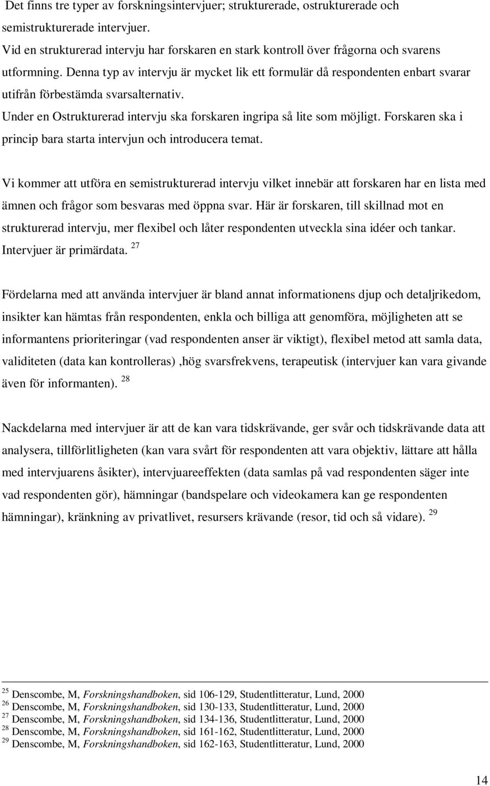 Denna typ av intervju är mycket lik ett formulär då respondenten enbart svarar utifrån förbestämda svarsalternativ. Under en Ostrukturerad intervju ska forskaren ingripa så lite som möjligt.