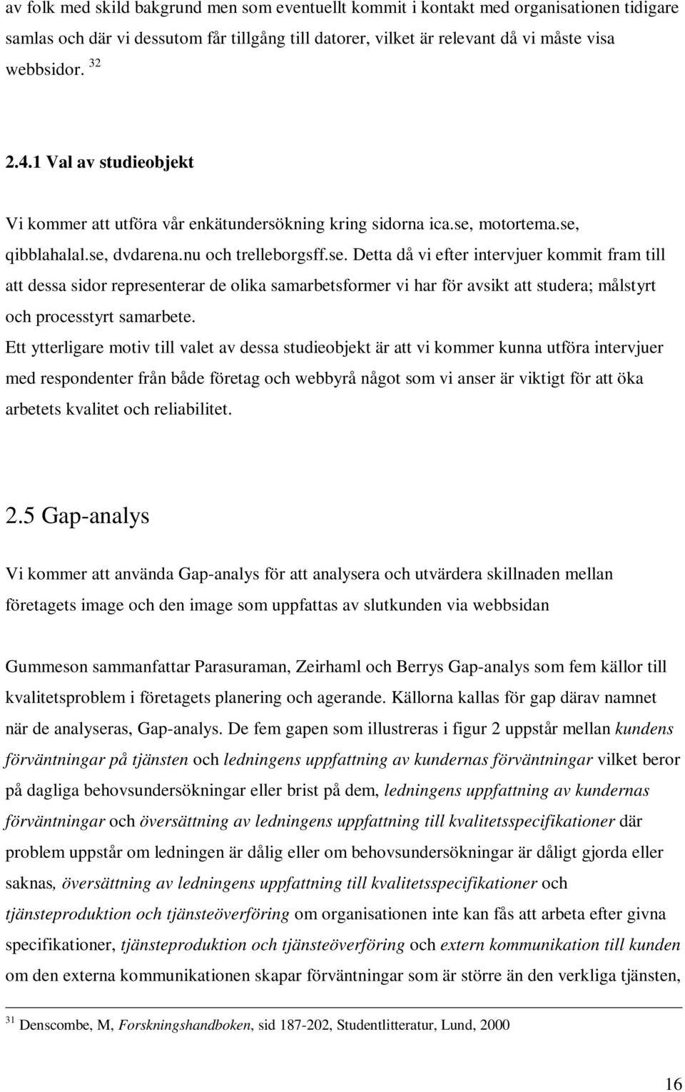 motortema.se, qibblahalal.se, dvdarena.nu och trelleborgsff.se. Detta då vi efter intervjuer kommit fram till att dessa sidor representerar de olika samarbetsformer vi har för avsikt att studera; målstyrt och processtyrt samarbete.