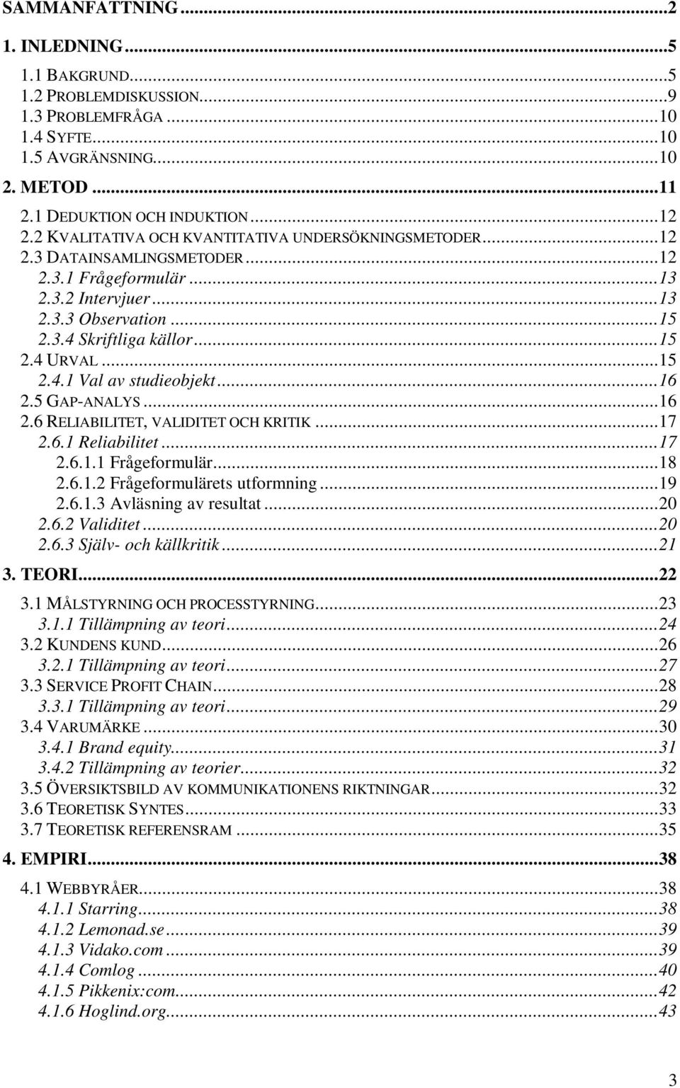 ..15 2.4.1 Val av studieobjekt...16 2.5 GAP-ANALYS...16 2.6 RELIABILITET, VALIDITET OCH KRITIK...17 2.6.1 Reliabilitet...17 2.6.1.1 Frågeformulär...18 2.6.1.2 Frågeformulärets utformning...19 2.6.1.3 Avläsning av resultat.