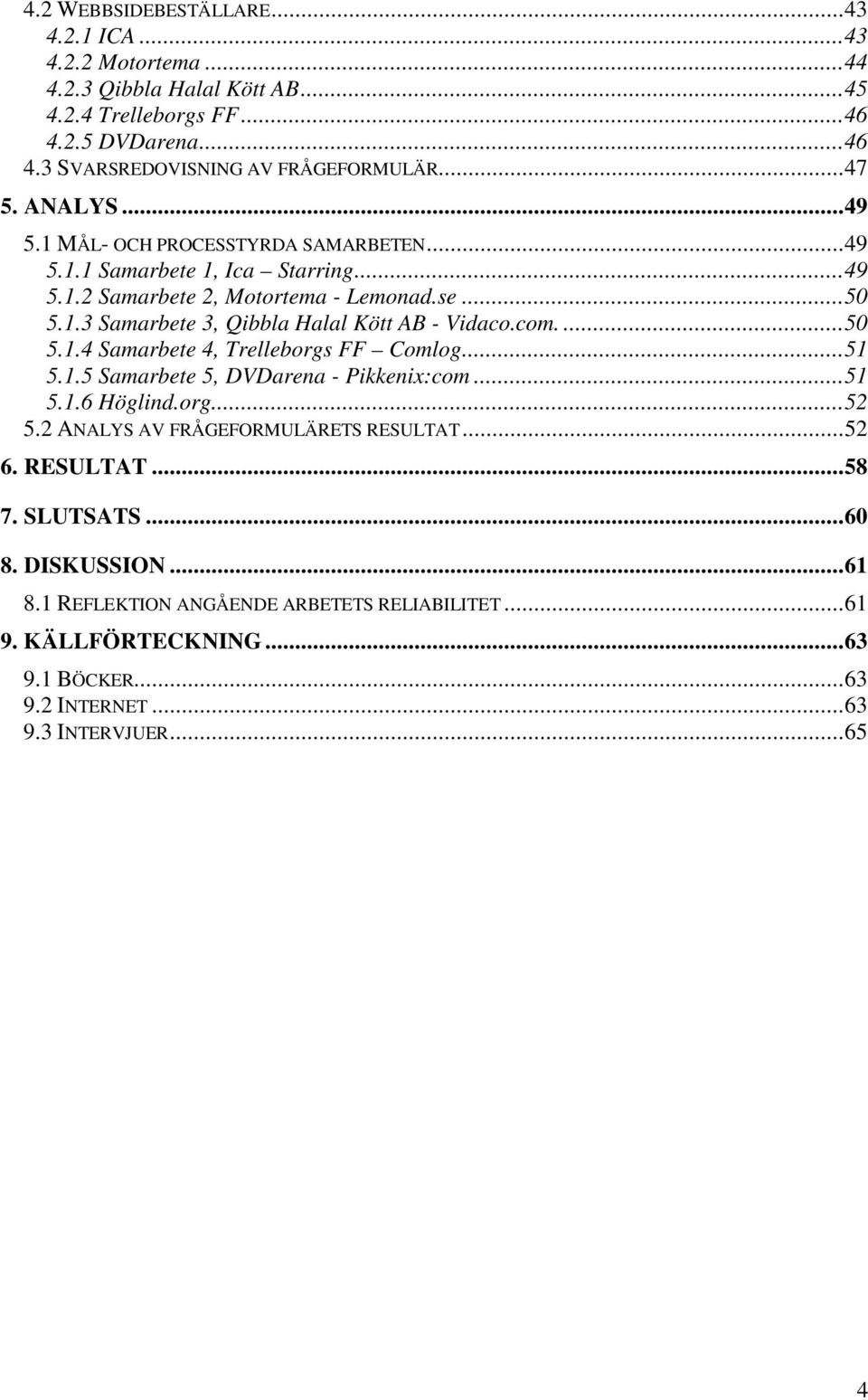 com....50 5.1.4 Samarbete 4, Trelleborgs FF Comlog...51 5.1.5 Samarbete 5, DVDarena - Pikkenix:com...51 5.1.6 Höglind.org...52 5.2 ANALYS AV FRÅGEFORMULÄRETS RESULTAT...52 6.