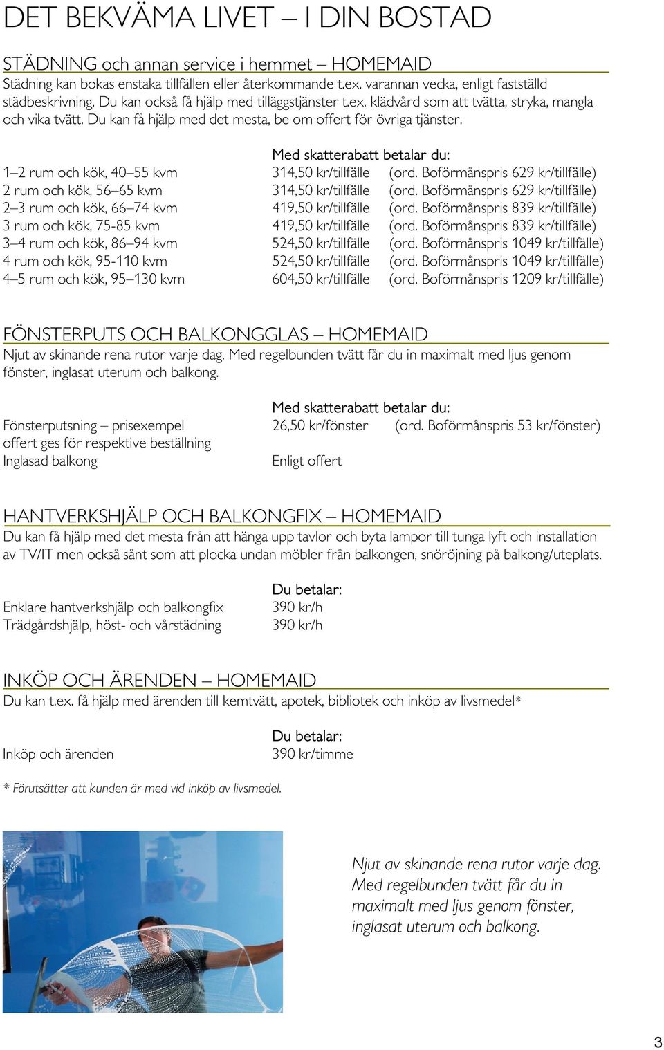 Med skatterabatt betalar du: 1 2 rum och kök, 40 55 kvm 314,50 kr/tillfälle (ord. Boförmånspris 629 kr/tillfälle) 2 rum och kök, 56 65 kvm 314,50 kr/tillfälle (ord.