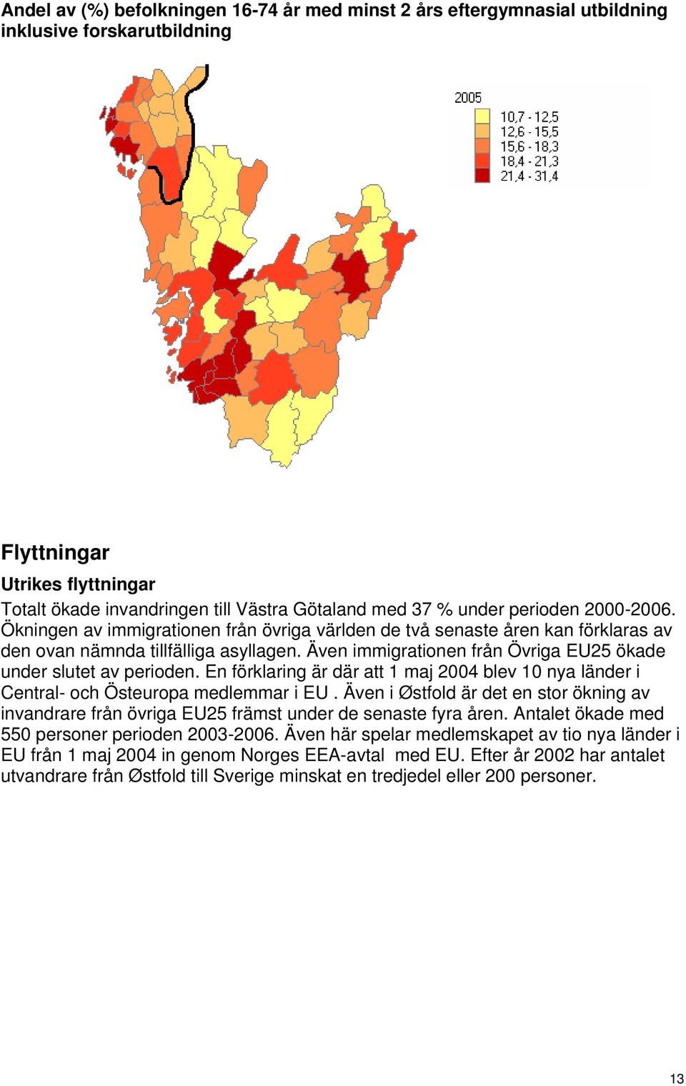 Även immigrationen från Övriga EU25 ökade under slutet av perioden. En förklaring är där att 1 maj 2004 blev 10 nya länder i Central- och Östeuropa medlemmar i EU.