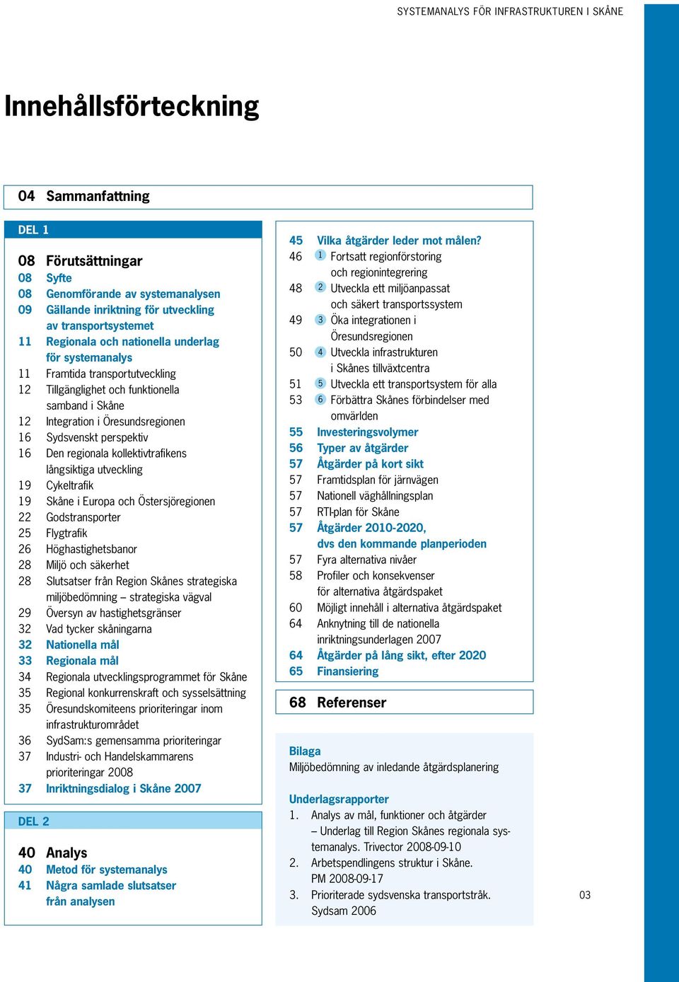 Sydsvenskt perspektiv 16 Den regionala kollektivtrafikens långsiktiga utveckling 19 Cykeltrafik 19 Skåne i Europa och Östersjöregionen 22 Godstransporter 25 Flygtrafik 26 Höghastighetsbanor 28 Miljö