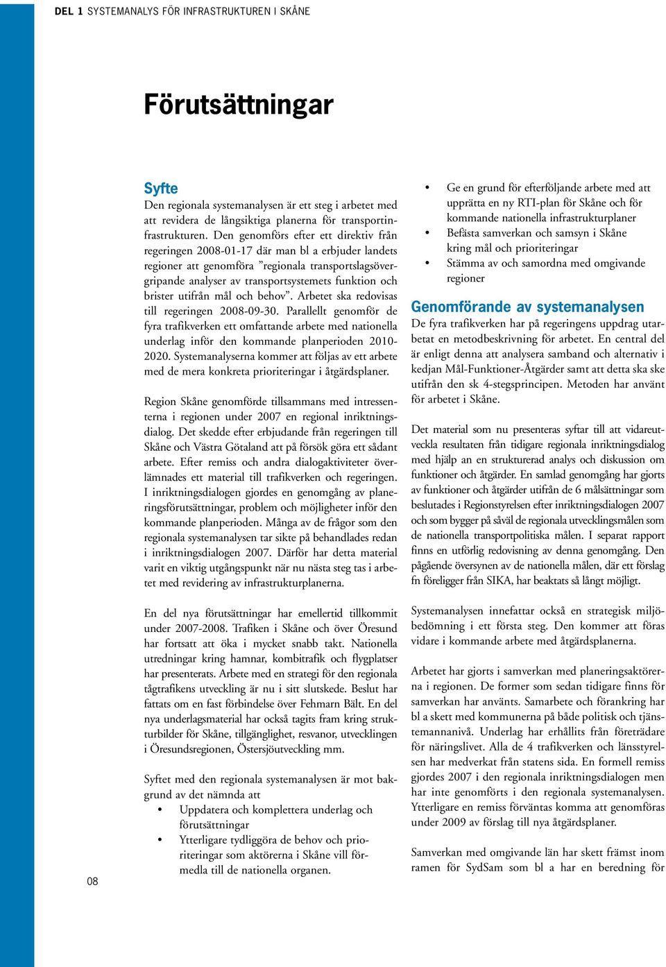 brister utifrån mål och behov. Arbetet ska redovisas till regeringen 2008-09-30.