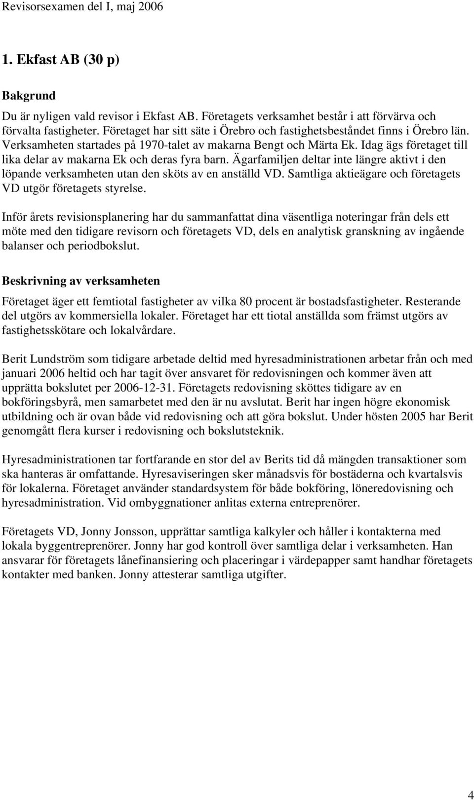 Idag ägs företaget till lika delar av makarna Ek och deras fyra barn. Ägarfamiljen deltar inte längre aktivt i den löpande verksamheten utan den sköts av en anställd VD.