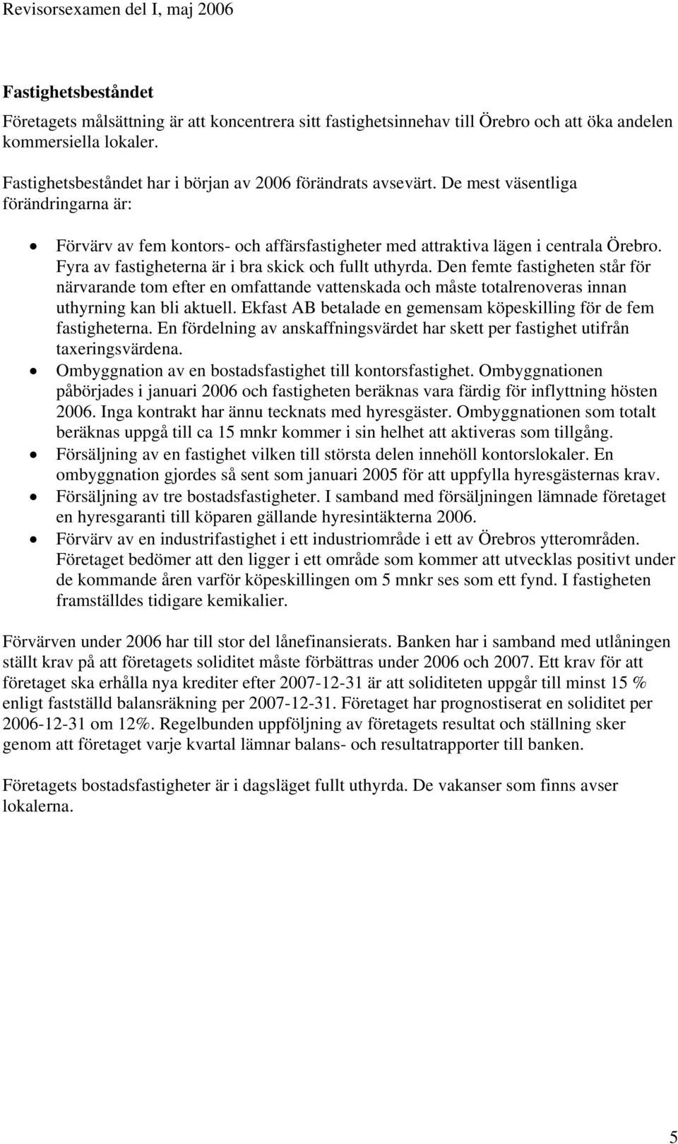 Den femte fastigheten står för närvarande tom efter en omfattande vattenskada och måste totalrenoveras innan uthyrning kan bli aktuell.