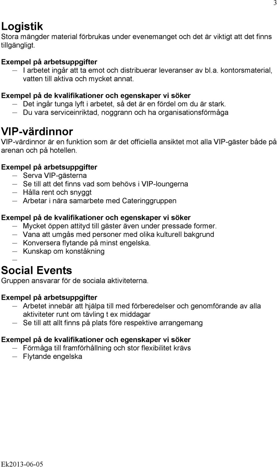 Du vara serviceinriktad, noggrann och ha organisationsförmåga VIP-värdinnor VIP-värdinnor är en funktion som är det officiella ansiktet mot alla VIP-gäster både på arenan och på hotellen.