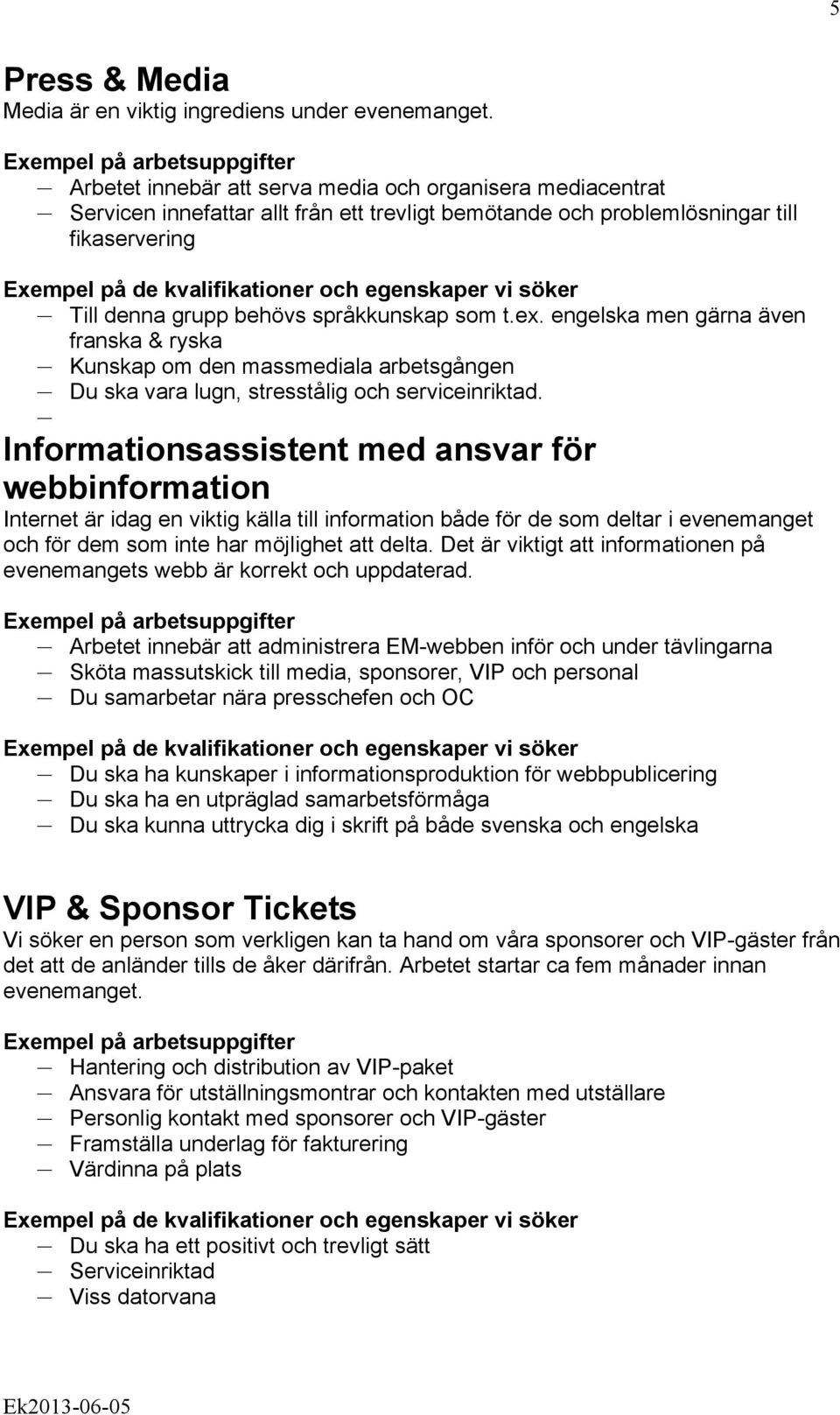 engelska men gärna även franska & ryska Kunskap om den massmediala arbetsgången Du ska vara lugn, stresstålig och serviceinriktad.