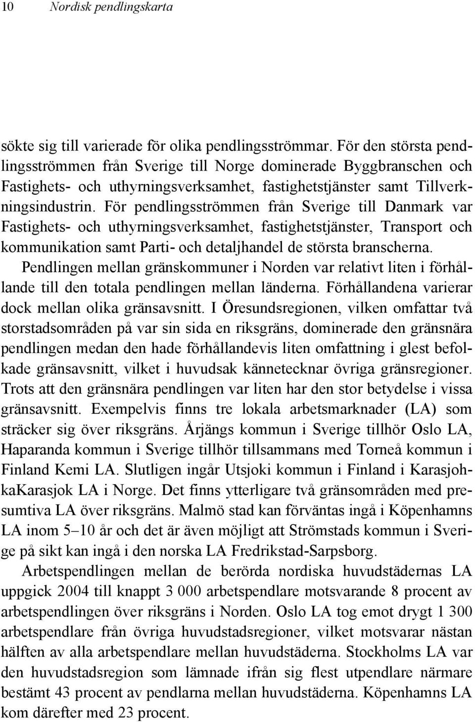 För pendlingsströmmen från Sverige till Danmark var Fastighets- och uthyrningsverksamhet, fastighetstjänster, Transport och kommunikation samt Parti- och detaljhandel de största branscherna.