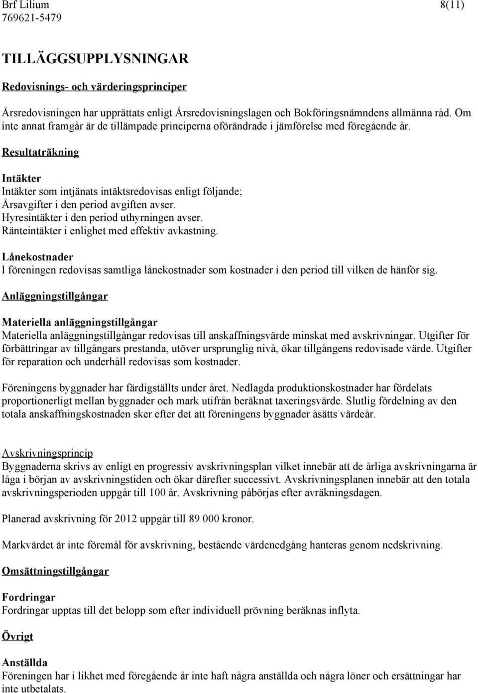 Resultaträkning Intäkter Intäkter som intjänats intäktsredovisas enligt följande; Årsavgifter i den period avgiften avser. Hyresintäkter i den period uthyrningen avser.