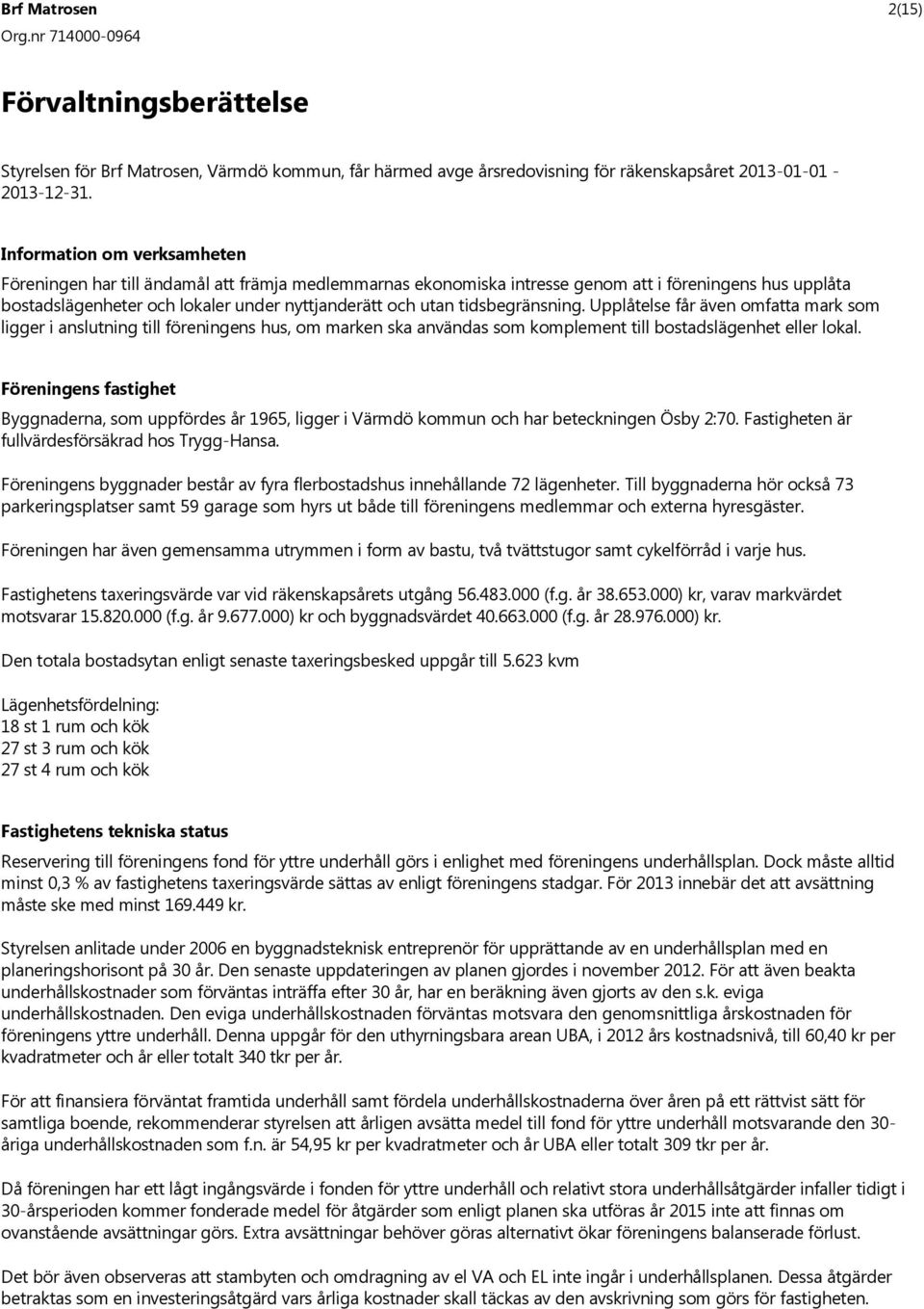 tidsbegränsning. Upplåtelse får även omfatta mark som ligger i anslutning till föreningens hus, om marken ska användas som komplement till bostadslägenhet eller lokal.