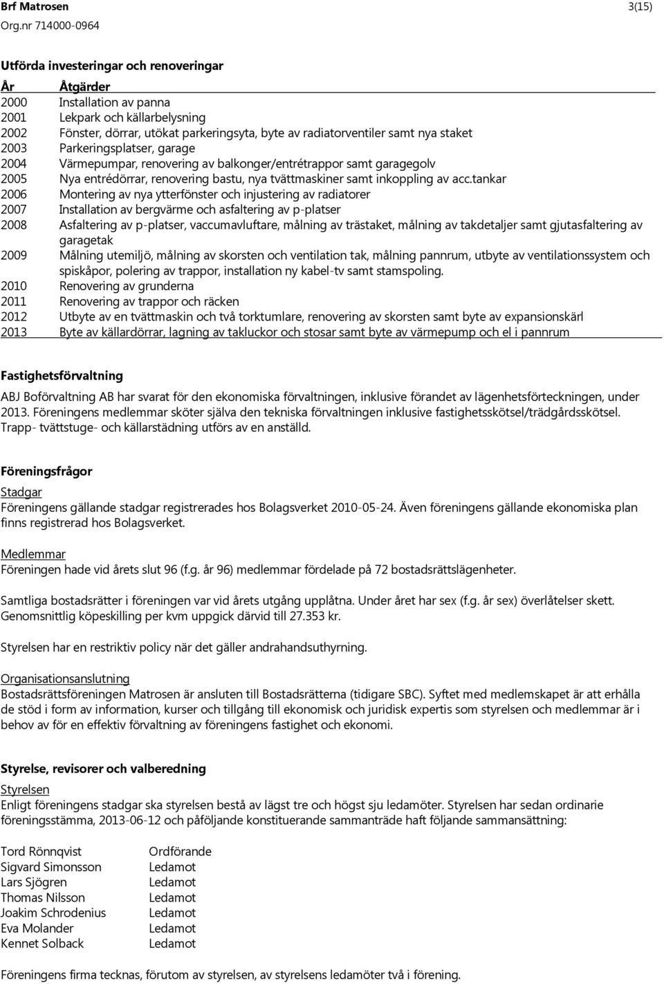 tankar 2006 Montering av nya ytterfönster och injustering av radiatorer 2007 Installation av bergvärme och asfaltering av p-platser 2008 Asfaltering av p-platser, vaccumavluftare, målning av