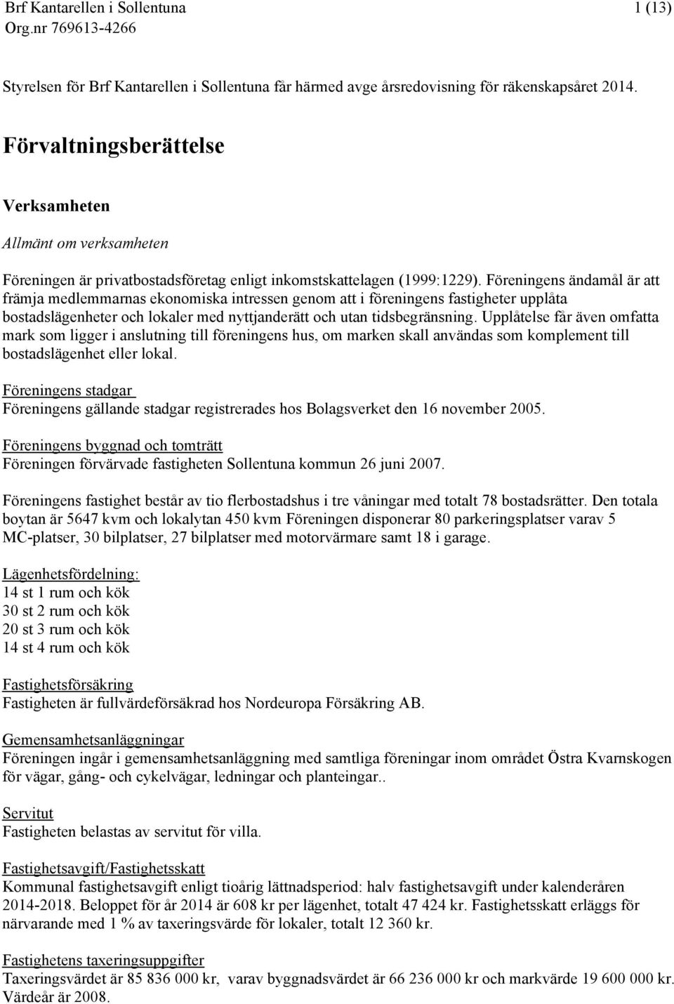 Föreningens ändamål är att främja medlemmarnas ekonomiska intressen genom att i föreningens fastigheter upplåta bostadslägenheter och lokaler med nyttjanderätt och utan tidsbegränsning.