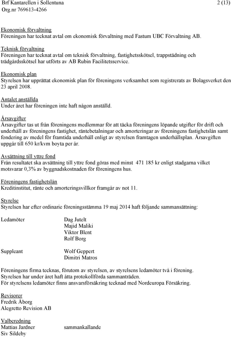 Ekonomisk plan Styrelsen har upprättat ekonomisk plan för föreningens verksamhet som registrerats av Bolagsverket den 23 april 2008.