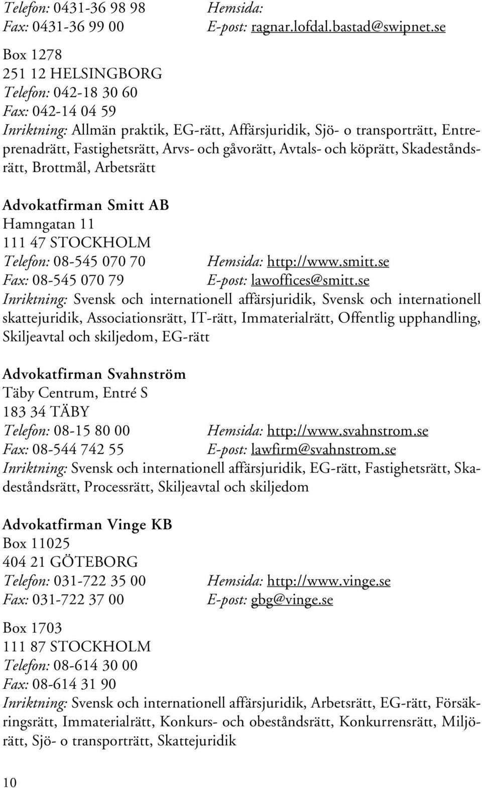 Avtals- och köprätt, Skadeståndsrätt, Brottmål, Arbetsrätt Advokatfirman Smitt AB Hamngatan 11 111 47 STOCKHOLM Telefon: 08-545 070 70 Hemsida: http://www.smitt.