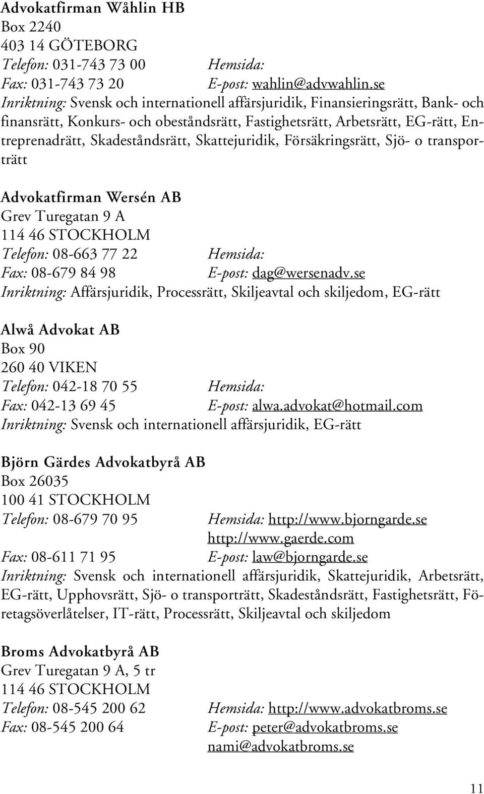 Skattejuridik, Försäkringsrätt, Sjö- o transporträtt Advokatfirman Wersén AB Grev Turegatan 9 A 114 46 STOCKHOLM Telefon: 08-663 77 22 Hemsida: Fax: 08-679 84 98 E-post: dag@wersenadv.