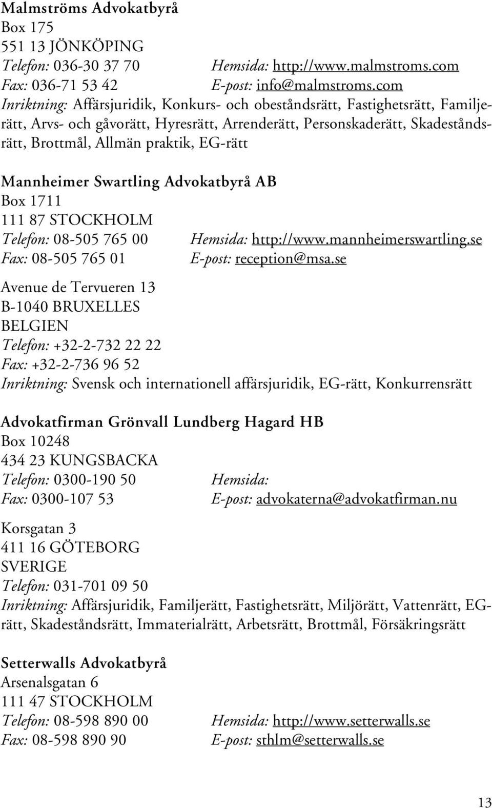 Mannheimer Swartling Advokatbyrå AB Box 1711 111 87 STOCKHOLM Telefon: 08-505 765 00 Hemsida: http://www.mannheimerswartling.se Fax: 08-505 765 01 E-post: reception@msa.