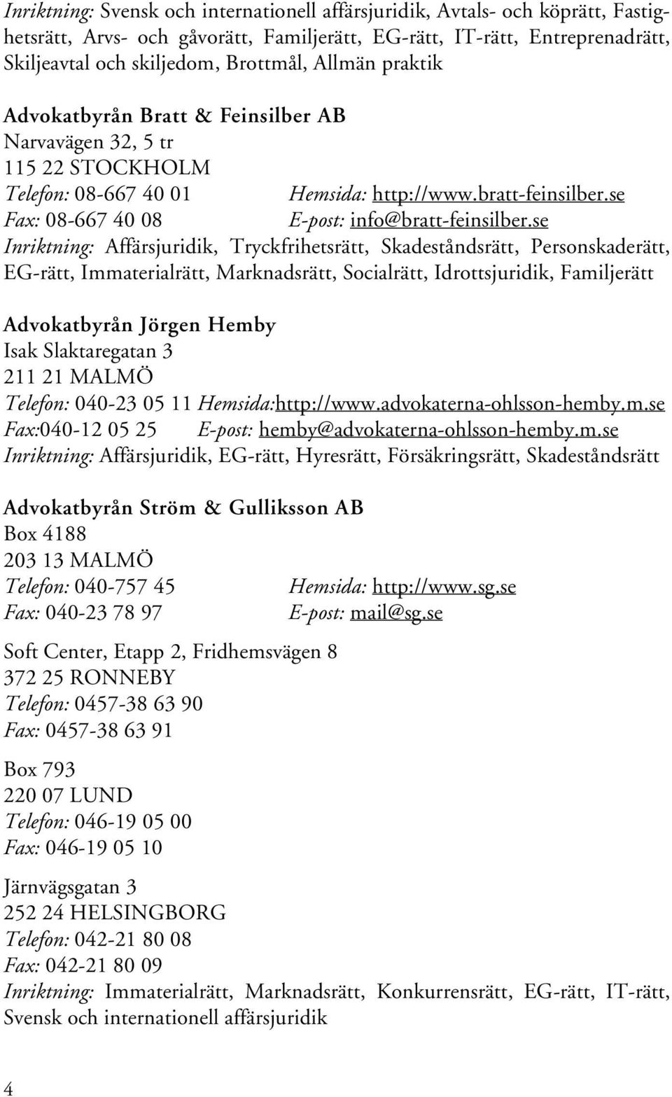 se Inriktning: Affärsjuridik, Tryckfrihetsrätt, Skadeståndsrätt, Personskaderätt, EG-rätt, Immaterialrätt, Marknadsrätt, Socialrätt, Idrottsjuridik, Familjerätt Advokatbyrån Jörgen Hemby Isak