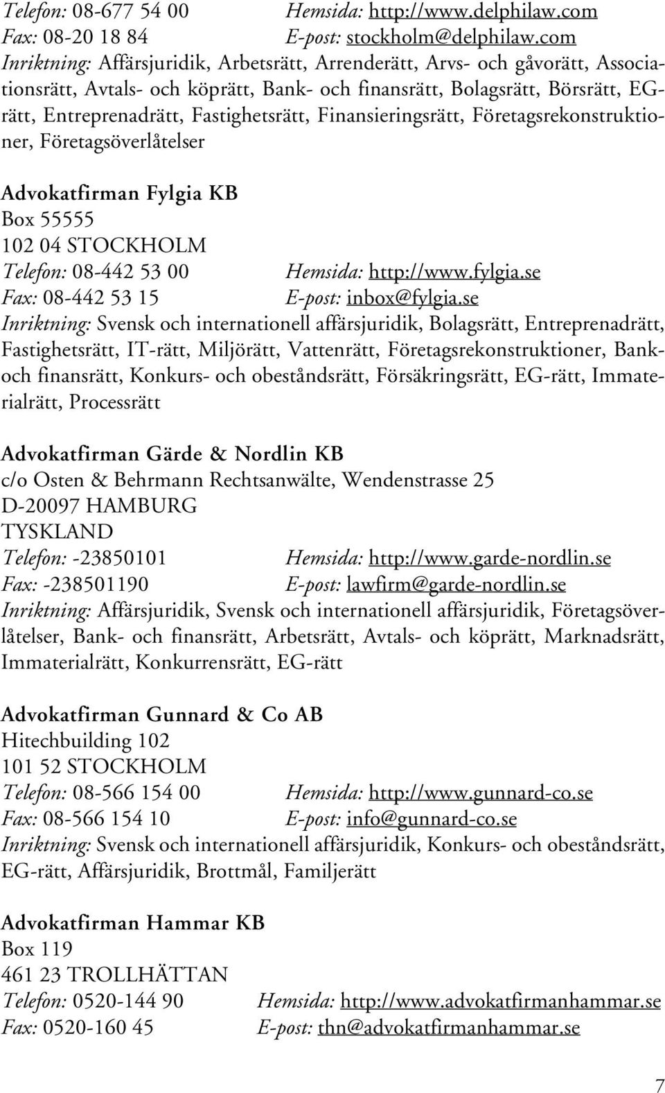 Finansieringsrätt, Företagsrekonstruktioner, Företagsöverlåtelser Advokatfirman Fylgia KB Box 55555 102 04 STOCKHOLM Telefon: 08-442 53 00 Hemsida: http://www.fylgia.