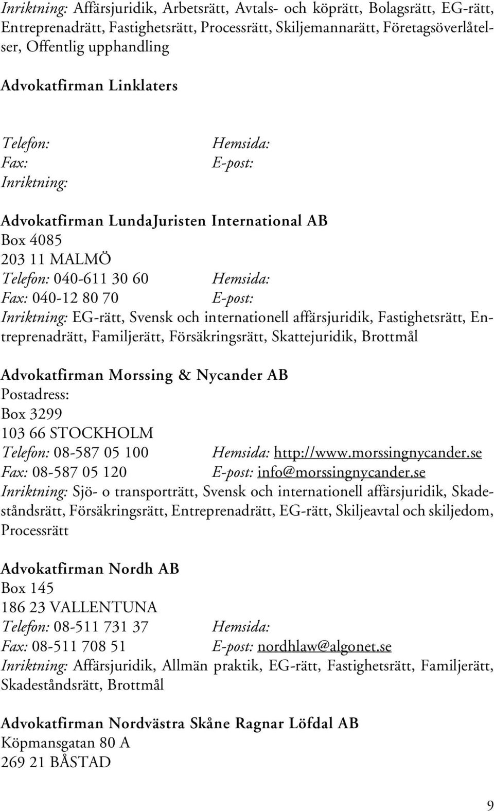 Inriktning: EG-rätt, Svensk och internationell affärsjuridik, Fastighetsrätt, Entreprenadrätt, Familjerätt, Försäkringsrätt, Skattejuridik, Brottmål Advokatfirman Morssing & Nycander AB Postadress: