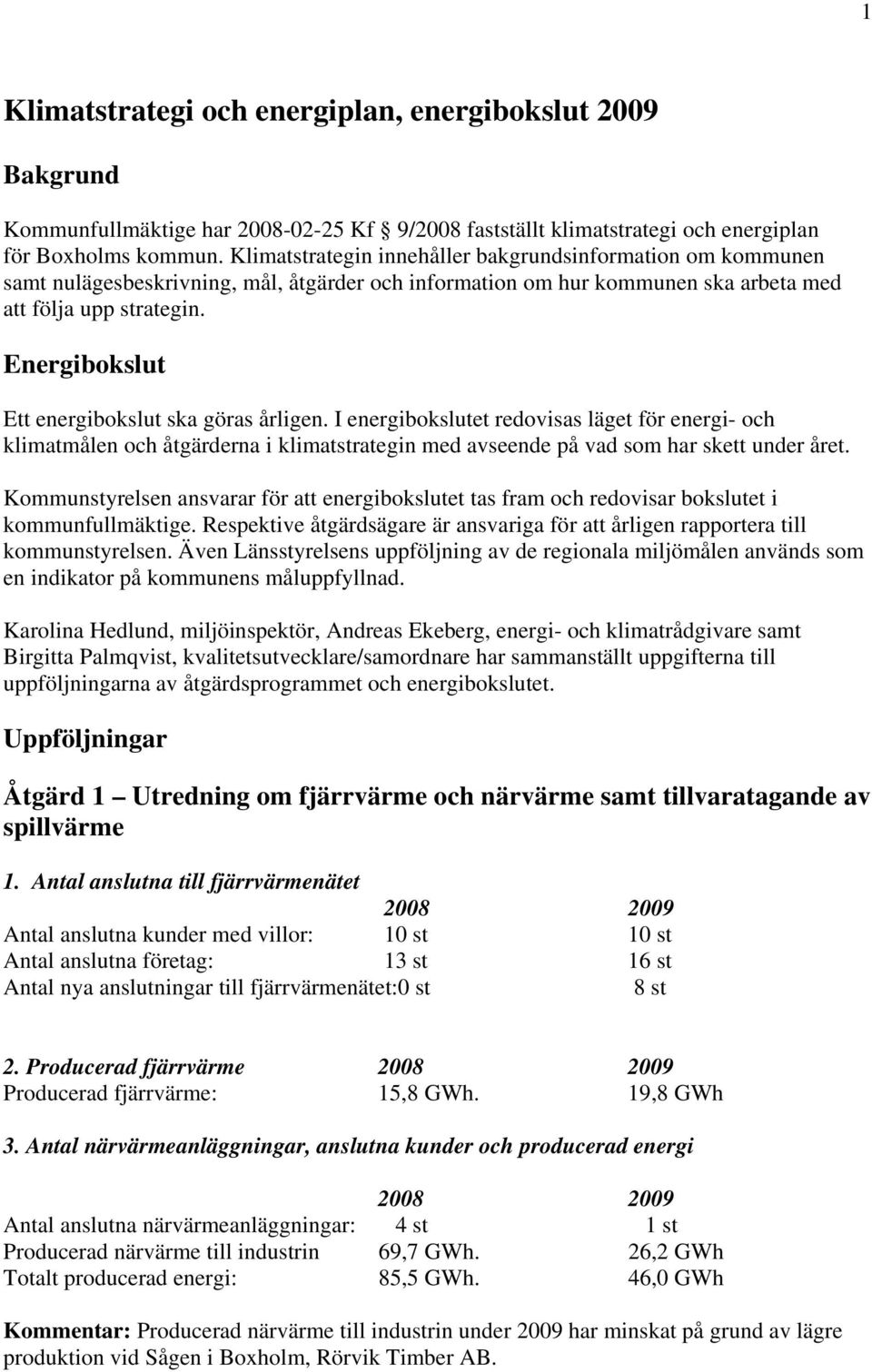 Energibokslut Ett energibokslut ska göras årligen. I energibokslutet redovisas läget för energi- och klimatmålen och åtgärderna i klimatstrategin med avseende på vad som har skett under året.