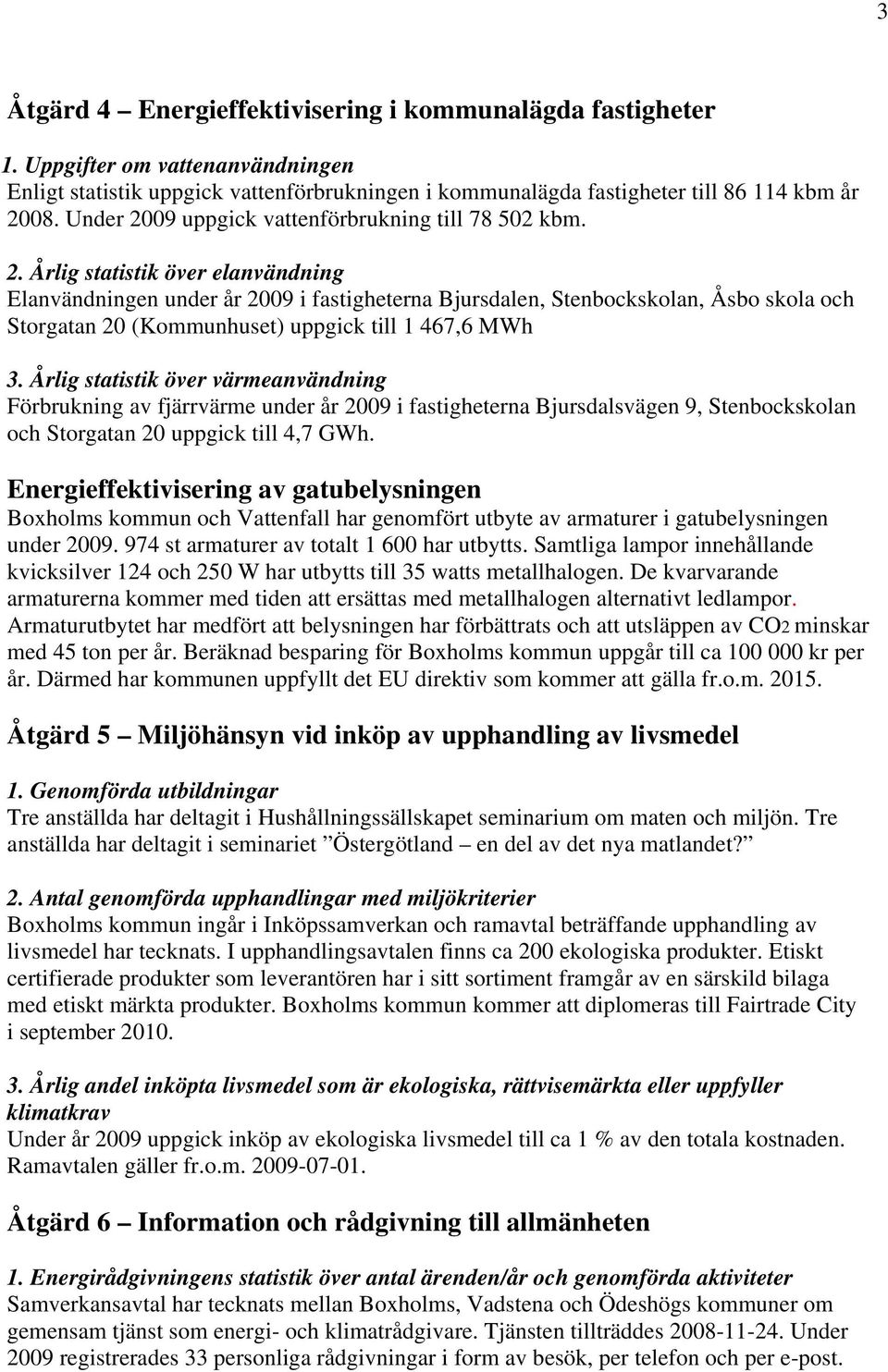 Årlig statistik över värmeanvändning Förbrukning av fjärrvärme under år 29 i fastigheterna Bjursdalsvägen 9, Stenbockskolan och Storgatan 2 uppgick till 4,7 GWh.