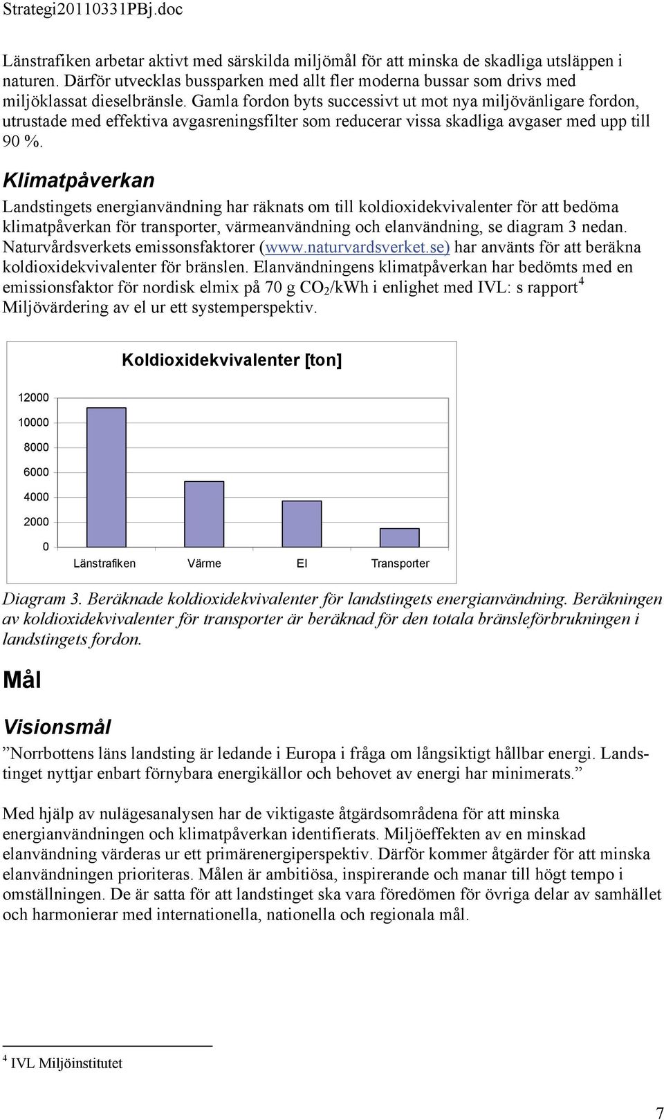 Klimatpåverkan Landstingets energianvändning har räknats om till koldioxidekvivalenter för att bedöma klimatpåverkan för transporter, värmeanvändning och elanvändning, se diagram 3 nedan.