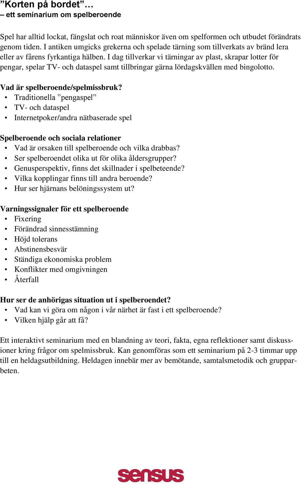 I dag tillverkar vi tärningar av plast, skrapar lotter för pengar, spelar TV- och dataspel samt tillbringar gärna lördagskvällen med bingolotto. Vad är spelberoende/spelmissbruk?