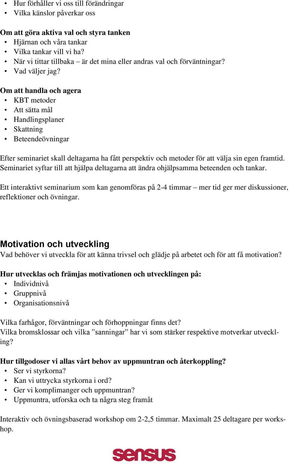 Om att handla och agera KBT metoder Att sätta mål Handlingsplaner Skattning Beteendeövningar Efter seminariet skall deltagarna ha fått perspektiv och metoder för att välja sin egen framtid.