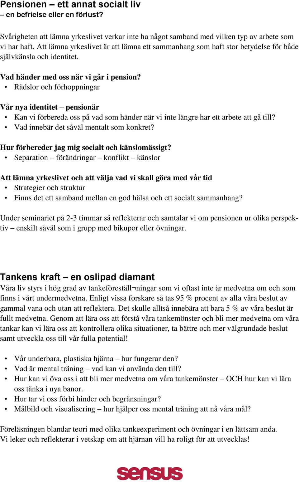 Rädslor och förhoppningar Vår nya identitet pensionär Kan vi förbereda oss på vad som händer när vi inte längre har ett arbete att gå till? Vad innebär det såväl mentalt som konkret?