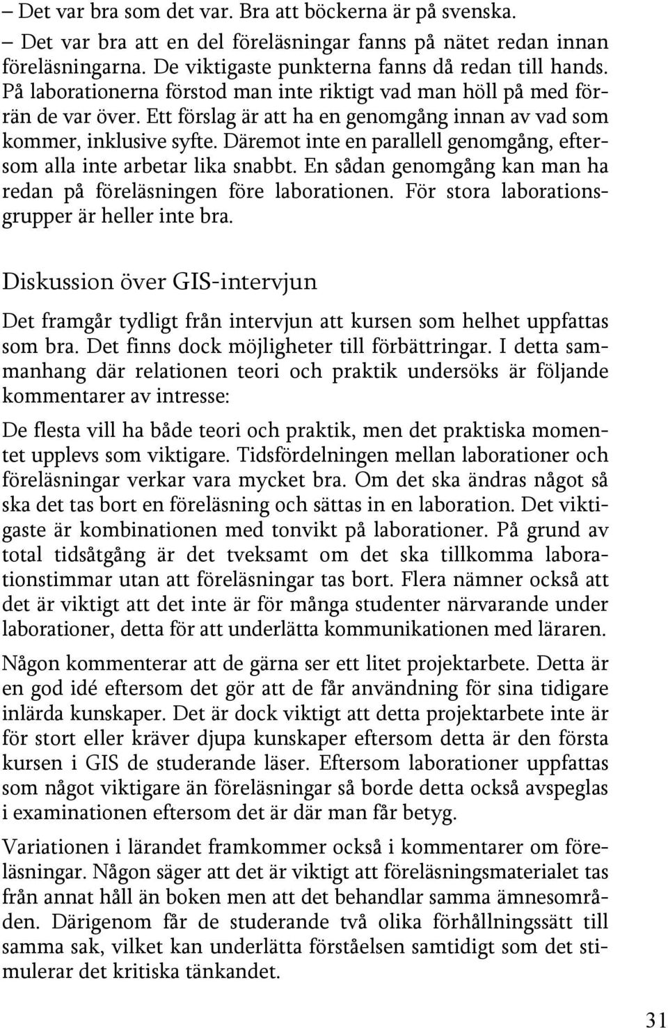 Däremot inte en parallell genomgång, eftersom alla inte arbetar lika snabbt. En sådan genomgång kan man ha redan på föreläsningen före laborationen. För stora laborationsgrupper är heller inte bra.