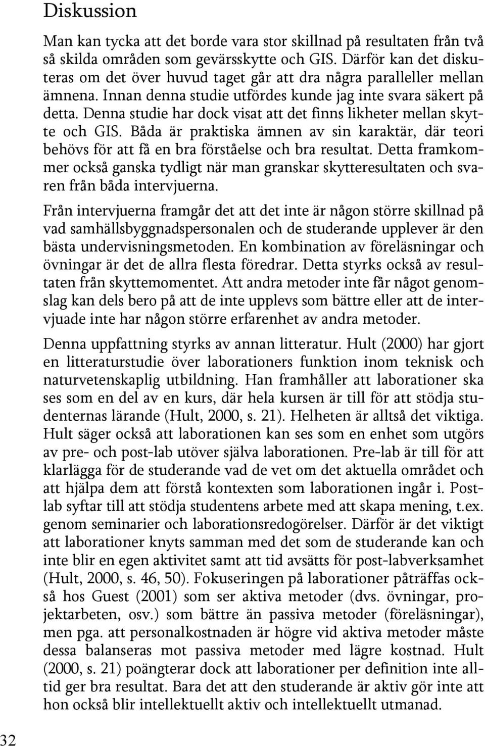 Denna studie har dock visat att det finns likheter mellan skytte och GIS. Båda är praktiska ämnen av sin karaktär, där teori behövs för att få en bra förståelse och bra resultat.